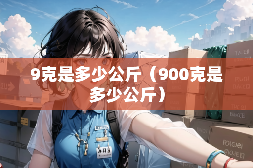 9克是多少公斤（900克是多少公斤）